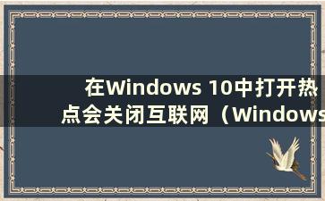 在Windows 10中打开热点会关闭互联网（Windows 11热点）